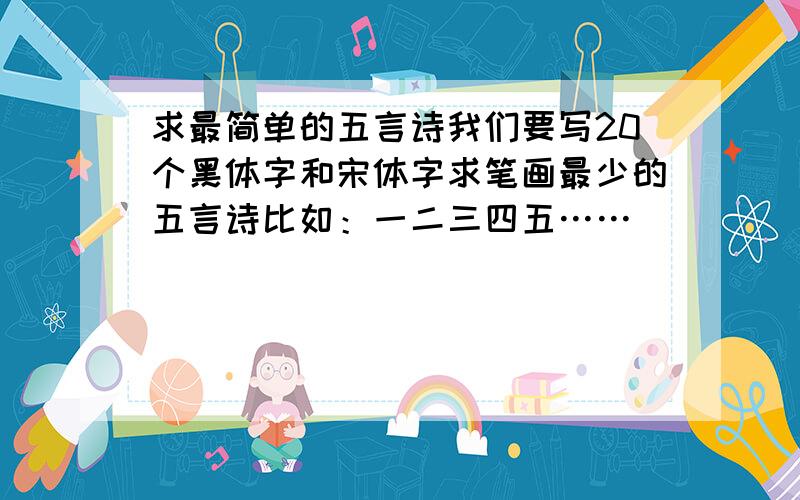 求最简单的五言诗我们要写20个黑体字和宋体字求笔画最少的五言诗比如：一二三四五……