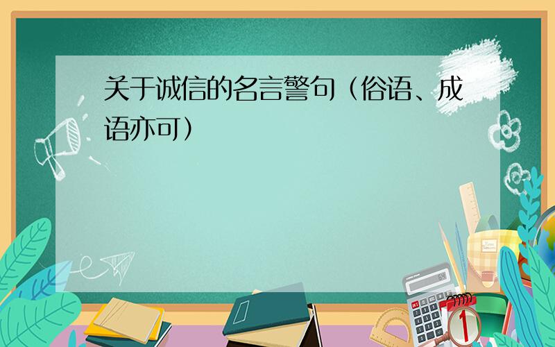 关于诚信的名言警句（俗语、成语亦可）