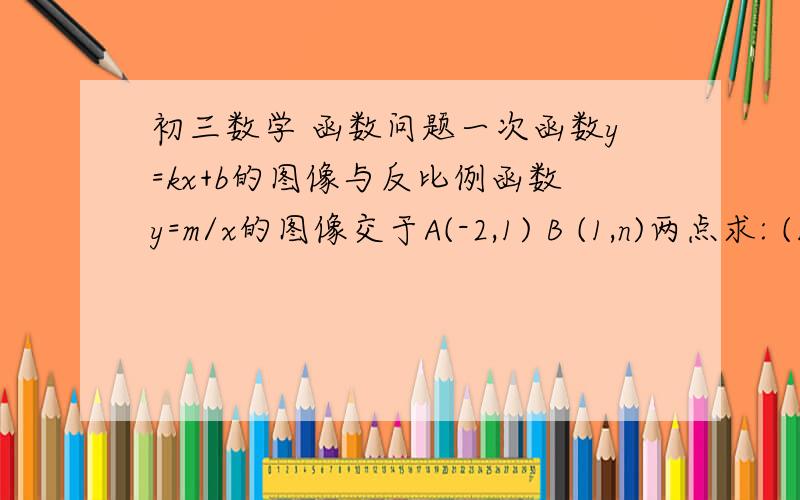 初三数学 函数问题一次函数y=kx+b的图像与反比例函数y=m/x的图像交于A(-2,1) B (1,n)两点求: (1) 方程kx+b-m/x=0的解   (2)  不等式kx+b-m/x