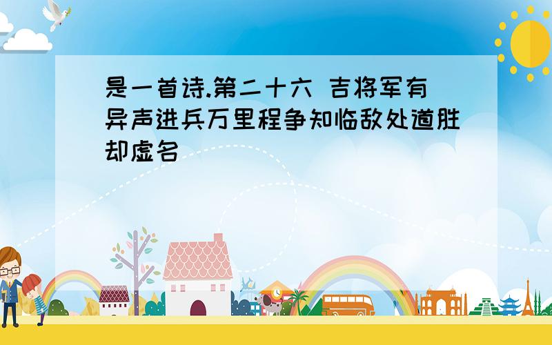 是一首诗.第二十六 吉将军有异声进兵万里程争知临敌处道胜却虚名