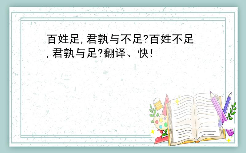 百姓足,君孰与不足?百姓不足,君孰与足?翻译、快!