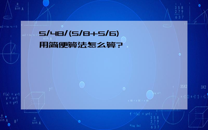 5/48/(5/8+5/6)用简便算法怎么算?