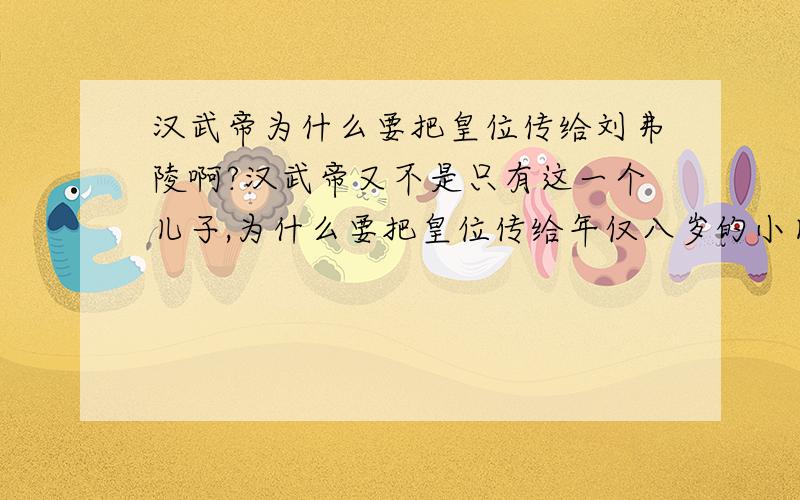 汉武帝为什么要把皇位传给刘弗陵啊?汉武帝又不是只有这一个儿子,为什么要把皇位传给年仅八岁的小儿子?虽然有四个大臣辅政,但是也有可能到这大权旁落啊?为什么不传给大一点的儿子呢?