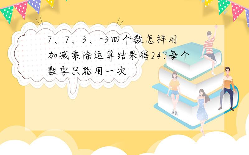 7、7、3、-3四个数怎样用加减乘除运算结果得24?每个数字只能用一次