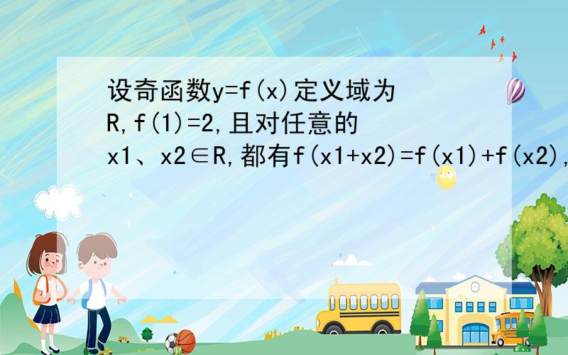 设奇函数y=f(x)定义域为R,f(1)=2,且对任意的x1、x2∈R,都有f(x1+x2)=f(x1)+f(x2),当x>0时,f(x)是增函数,则函数f=-f^2(x),在区间[-3,-2]上的最大值是?