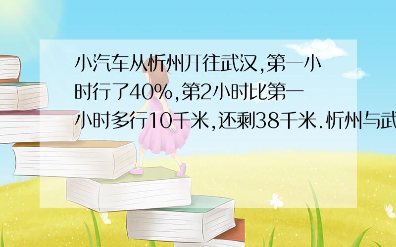 小汽车从忻州开往武汉,第一小时行了40%,第2小时比第一小时多行10千米,还剩38千米.忻州与武汉相距多少