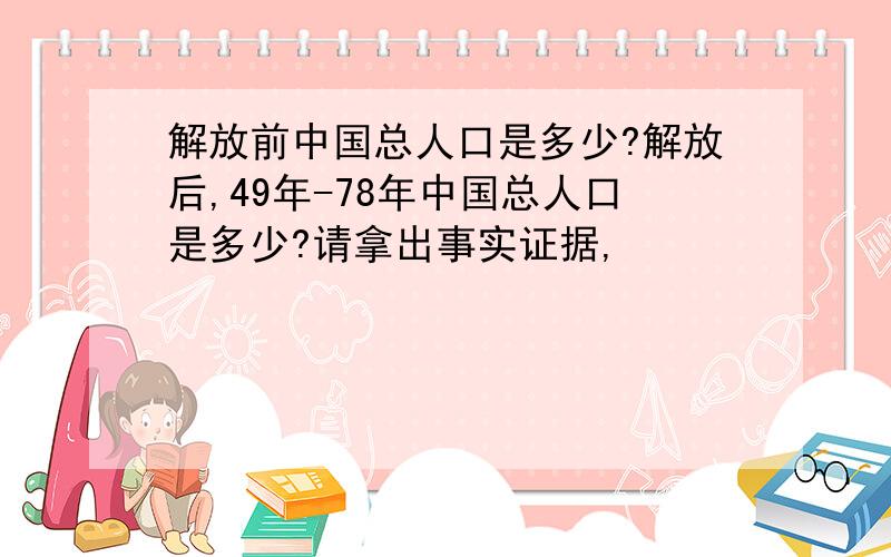 解放前中国总人口是多少?解放后,49年-78年中国总人口是多少?请拿出事实证据,