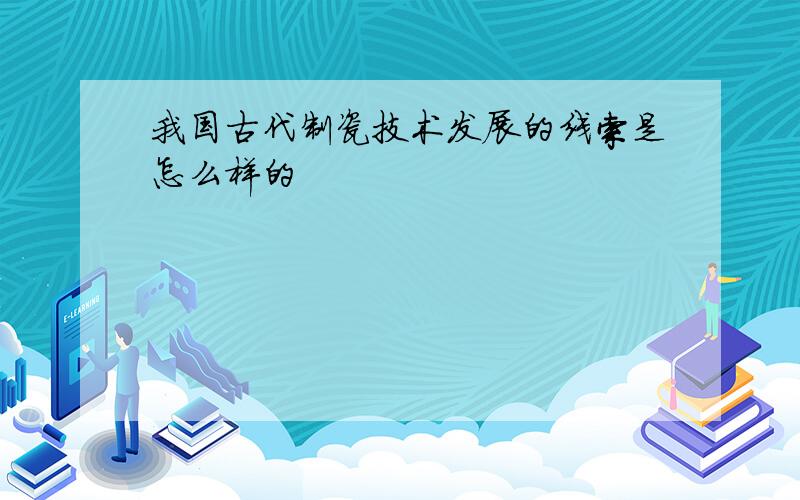 我国古代制瓷技术发展的线索是怎么样的