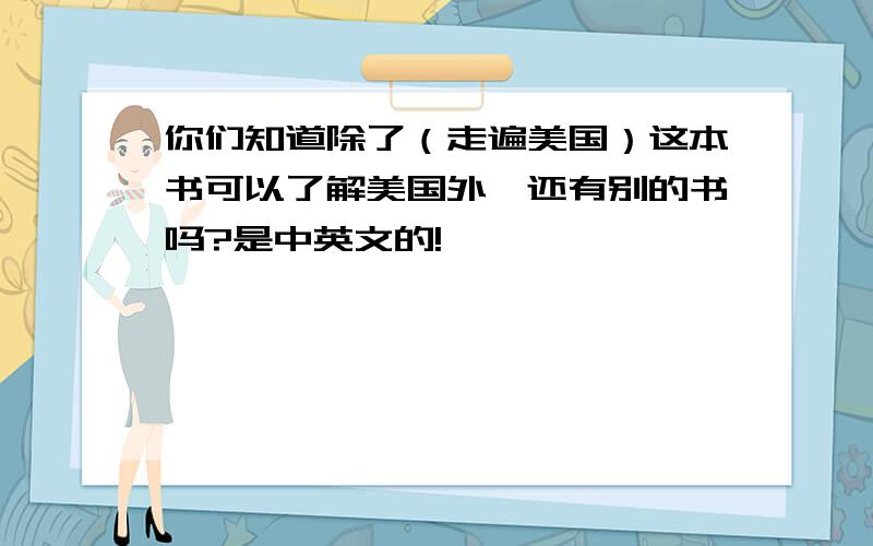 你们知道除了（走遍美国）这本书可以了解美国外,还有别的书吗?是中英文的!