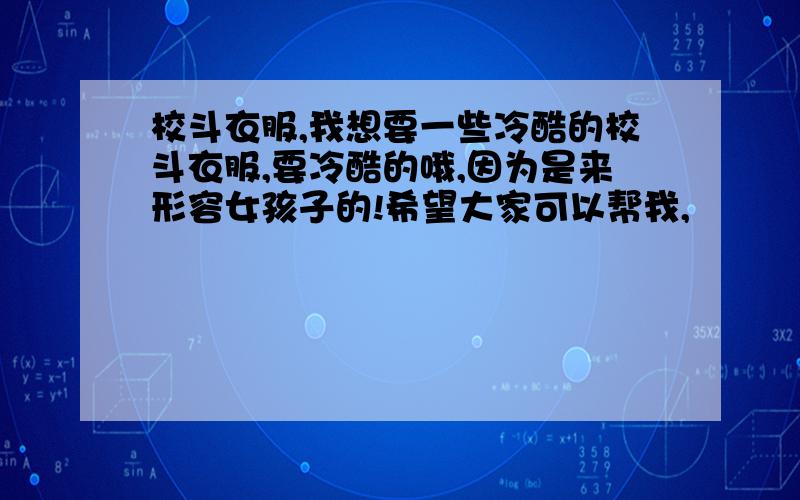 校斗衣服,我想要一些冷酷的校斗衣服,要冷酷的哦,因为是来形容女孩子的!希望大家可以帮我,