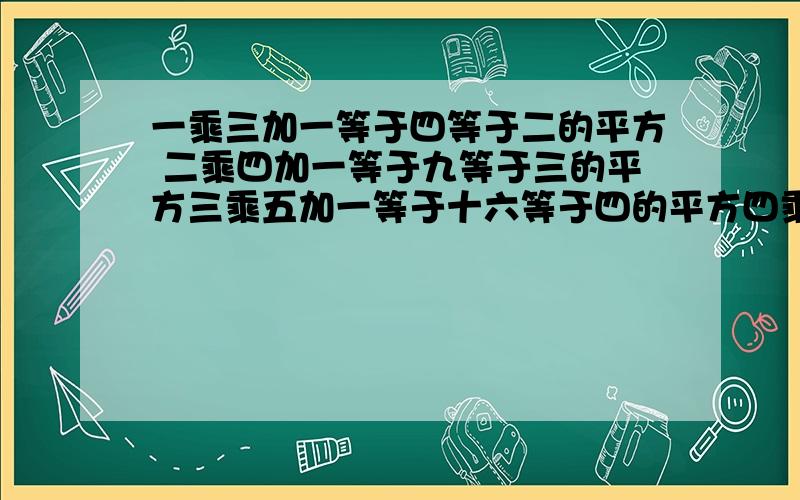 一乘三加一等于四等于二的平方 二乘四加一等于九等于三的平方三乘五加一等于十六等于四的平方四乘六加一一乘三加一等于四等于二的平方二乘四加一等于九等于三的平方三乘五加一等于