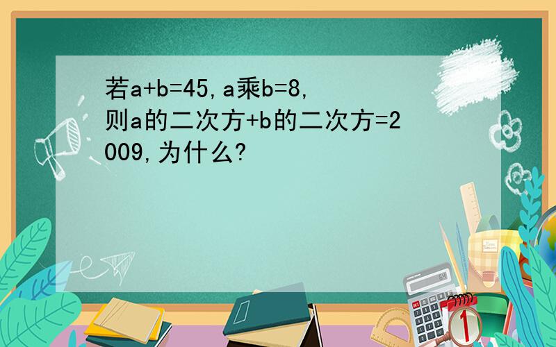 若a+b=45,a乘b=8,则a的二次方+b的二次方=2009,为什么?