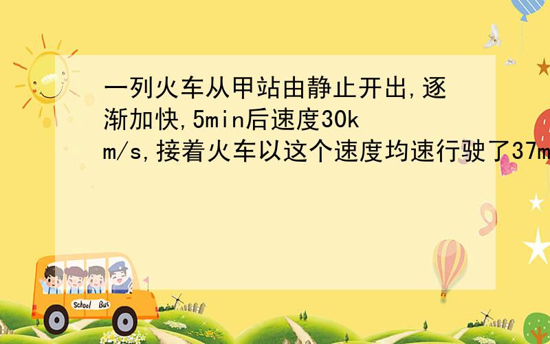 一列火车从甲站由静止开出,逐渐加快,5min后速度30km/s,接着火车以这个速度均速行驶了37min,然后开始减速,经3min到达乙站静止.若甲乙两站间距离为75km,求着列火车在甲乙间的平均速度