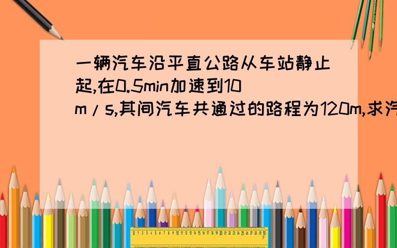 一辆汽车沿平直公路从车站静止起,在0.5min加速到10m/s,其间汽车共通过的路程为120m,求汽车的平均速度