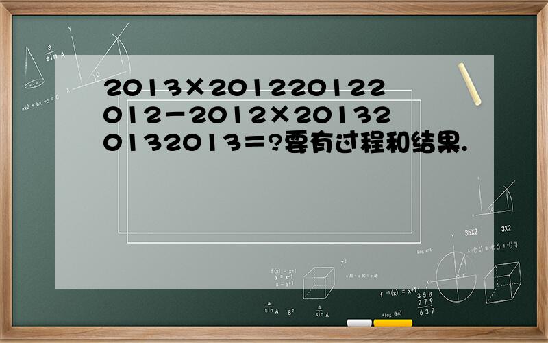 2013×201220122012－2012×201320132013＝?要有过程和结果.