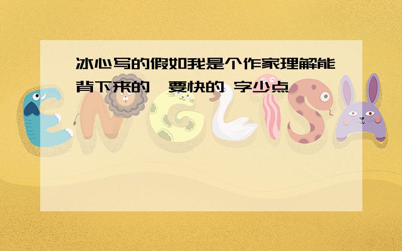 冰心写的假如我是个作家理解能背下来的,要快的 字少点