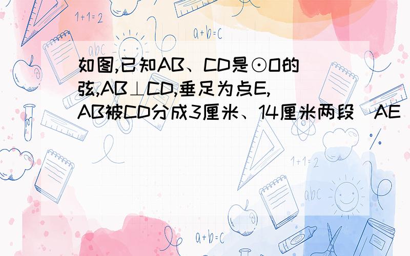 如图,已知AB、CD是⊙O的弦,AB⊥CD,垂足为点E,AB被CD分成3厘米、14厘米两段（AE