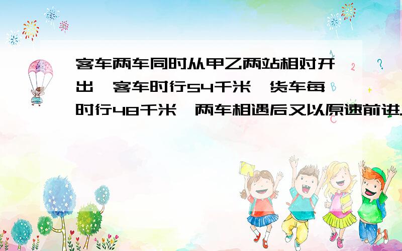 客车两车同时从甲乙两站相对开出,客车时行54千米,货车每时行48千米,两车相遇后又以原速前进.到达对方站后立即返回,两车在次相遇时客车比货车多行21.6千米,甲乙两站的路程是多少千米?