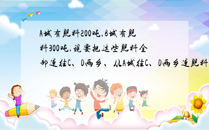 A城有肥料200吨,B城有肥料300吨,现要把这些肥料全部运往C、D两乡、从A城往C、D两乡运肥料的费用分别是20和25元,从B城往C,D两乡运肥料的费用分别为每吨15元和24元,现C乡需要肥料240吨,D乡需要