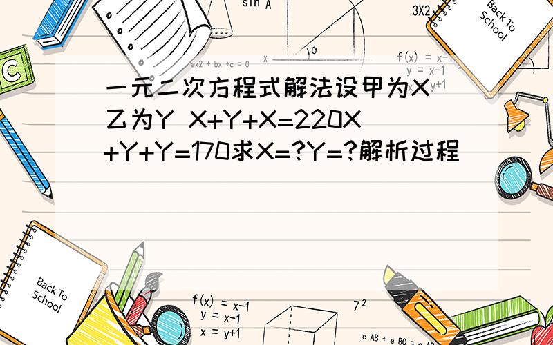 一元二次方程式解法设甲为X 乙为Y X+Y+X=220X+Y+Y=170求X=?Y=?解析过程