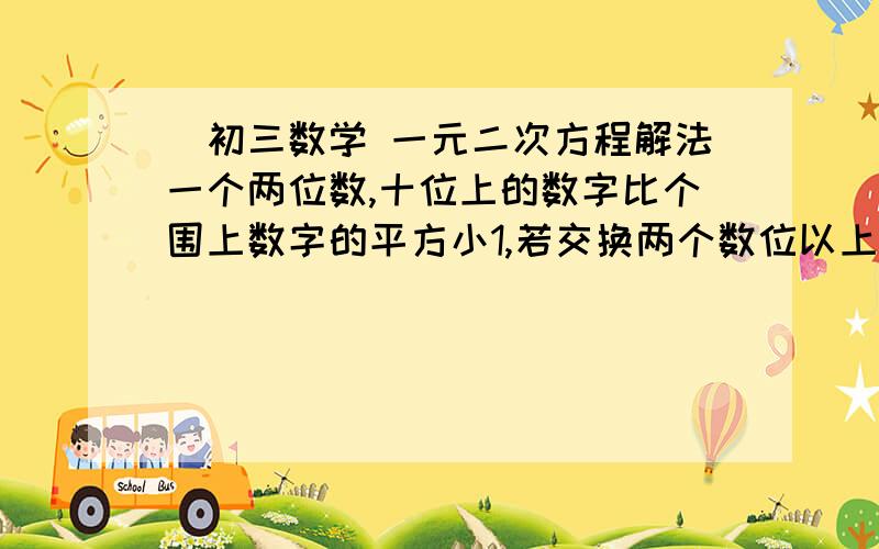 (初三数学 一元二次方程解法一个两位数,十位上的数字比个围上数字的平方小1,若交换两个数位以上的数字,所得的两位数比原来数小9,求这个两位数?