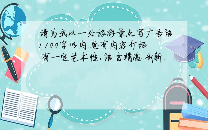 请为武汉一处旅游景点写广告语!100字以内.要有内容介绍.有一定艺术性,语言精湛.创新.