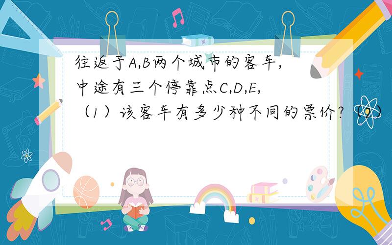 往返于A,B两个城市的客车,中途有三个停靠点C,D,E,（1）该客车有多少种不同的票价?（2）该车要准备多