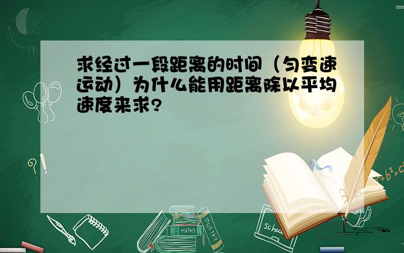 求经过一段距离的时间（匀变速运动）为什么能用距离除以平均速度来求?