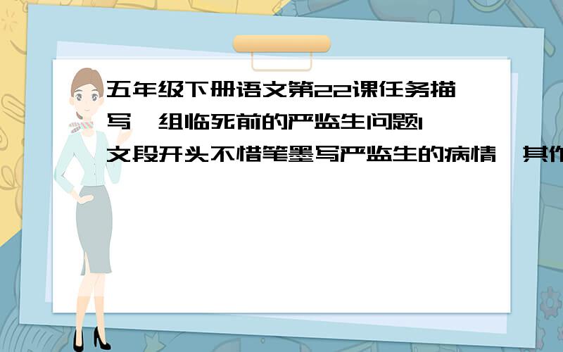 五年级下册语文第22课任务描写一组临死前的严监生问题1、文段开头不惜笔墨写严监生的病情,其作用是：2、文中写“晚间挤了一屋的人,桌上点着一盏灯”,从结构上看,这句话所起的作用是