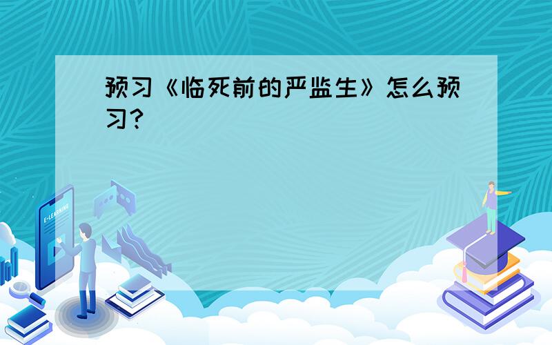 预习《临死前的严监生》怎么预习?