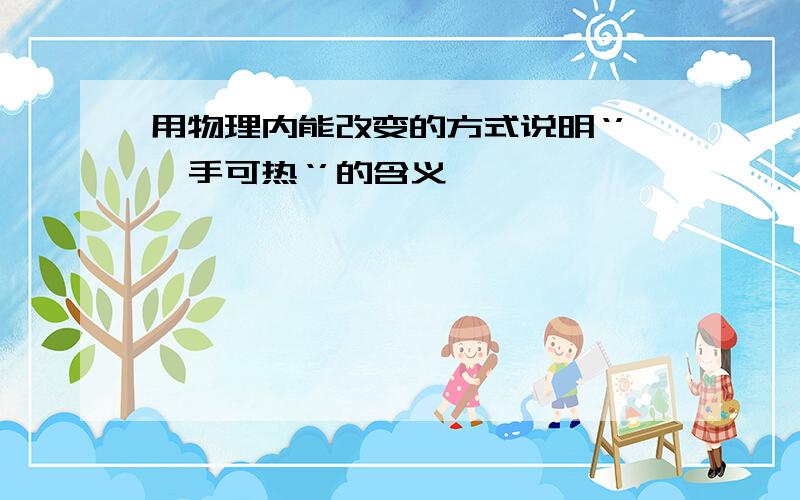 用物理内能改变的方式说明‘’炙手可热‘’的含义