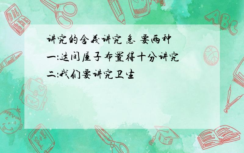 讲究的含义讲究 急 要两种 一：这间屋子布置得十分讲究 二：我们要讲究卫生