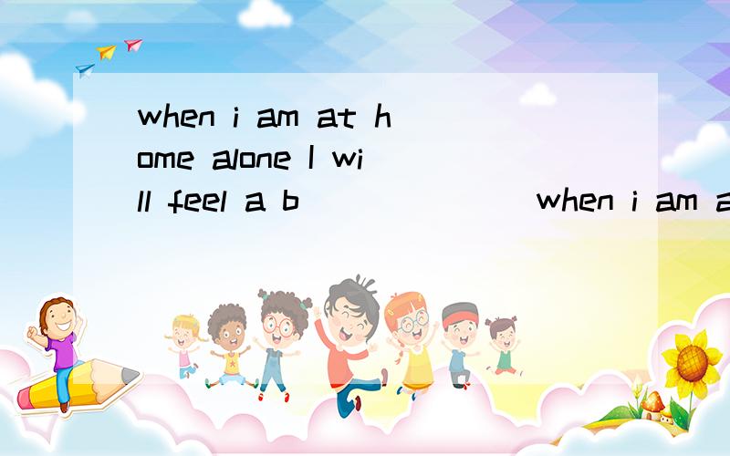 when i am at home alone I will feel a b_______when i am at home alone I will feel a b_______ lonely