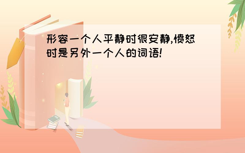 形容一个人平静时很安静,愤怒时是另外一个人的词语!