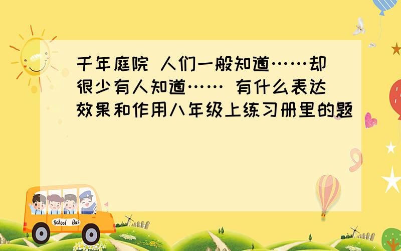 千年庭院 人们一般知道……却很少有人知道…… 有什么表达效果和作用八年级上练习册里的题