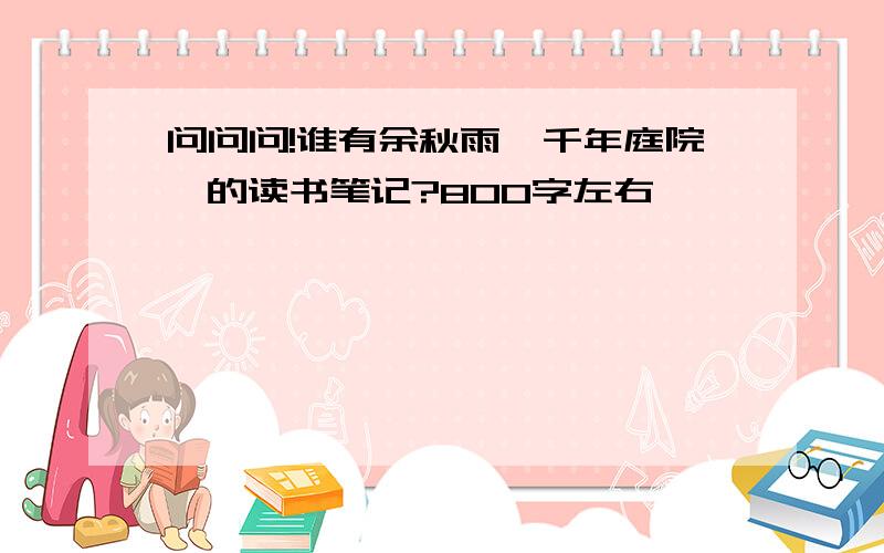 问问问!谁有余秋雨《千年庭院》的读书笔记?800字左右