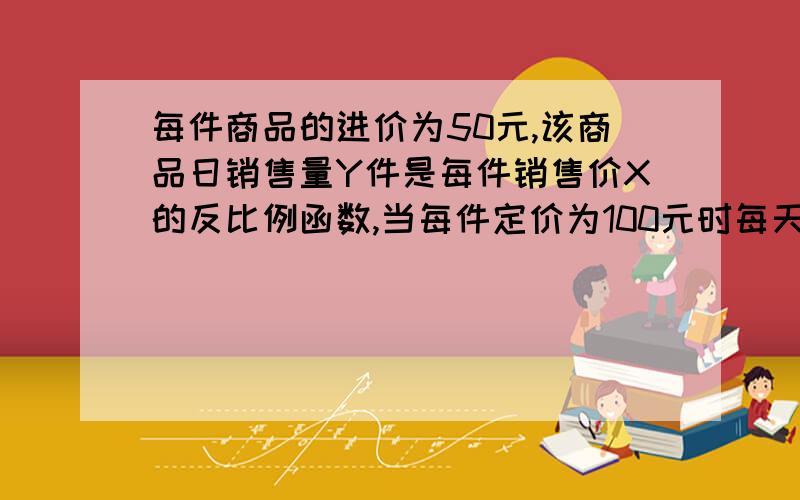 每件商品的进价为50元,该商品日销售量Y件是每件销售价X的反比例函数,当每件定价为100元时每天可售出40件为使销售该商品每天能获1500元的利润,每件的售价应定为多少