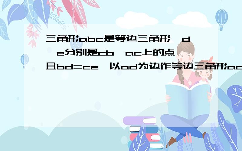 三角形abc是等边三角形,d、e分别是cb、ac上的点,且bd=ce,以ad为边作等边三角形adf,连接ef,试说明be与df平行的理由?运用平行四边形）