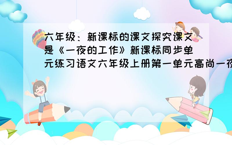 六年级：新课标的课文探究课文是《一夜的工作》新课标同步单元练习语文六年级上册第一单元高尚一夜的工作