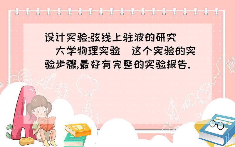 设计实验:弦线上驻波的研究 (大学物理实验)这个实验的实验步骤,最好有完整的实验报告.