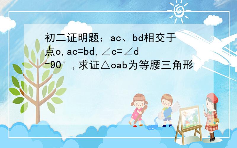 初二证明题；ac、bd相交于点o,ac=bd,∠c=∠d=90°,求证△oab为等腰三角形