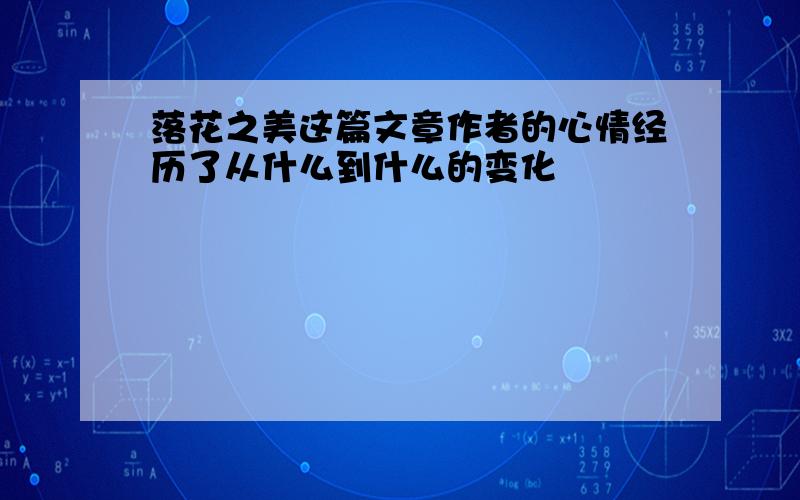 落花之美这篇文章作者的心情经历了从什么到什么的变化