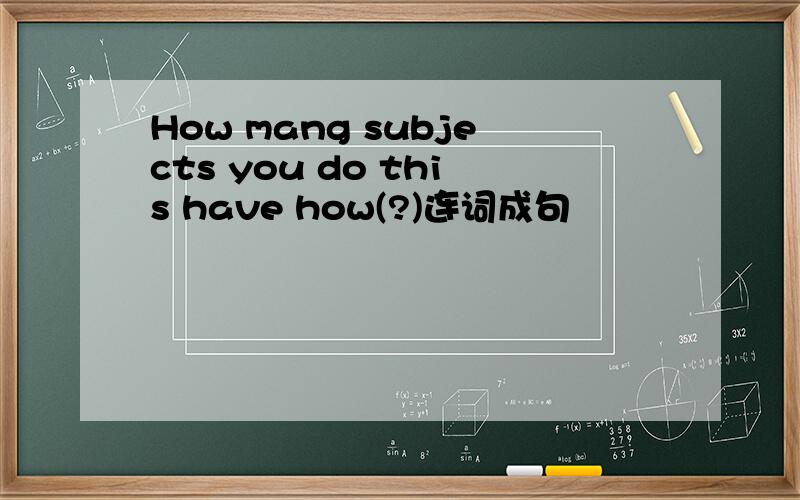 How mang subjects you do this have how(?)连词成句