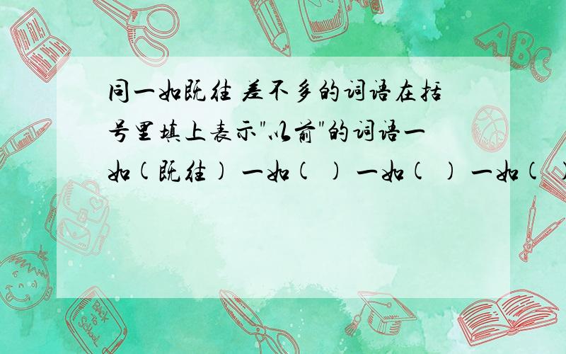 同一如既往 差不多的词语在括号里填上表示