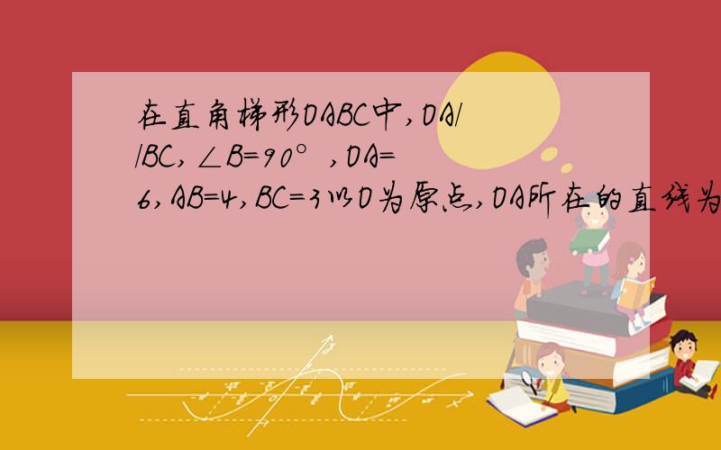 在直角梯形OABC中,OA//BC,∠B=90°,OA=6,AB=4,BC=3以O为原点,OA所在的直线为X轴建立平面直角坐标系,动点P从原点O出发,沿O-C-B-A的方向以每秒两个单位长的速度运动,动点Q也从原点出发,在线段OA上以每