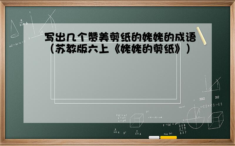 写出几个赞美剪纸的姥姥的成语（苏教版六上《姥姥的剪纸》）