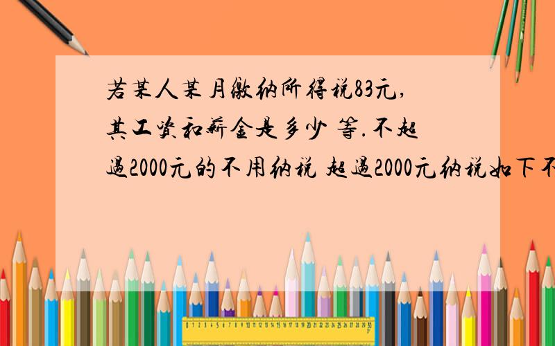 若某人某月缴纳所得税83元,其工资和薪金是多少 等.不超过2000元的不用纳税 超过2000元纳税如下不超过500元的部分 5%超过500元至2000元的部分 10%超过2000元至5000元的部分 15%