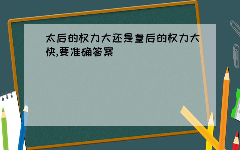 太后的权力大还是皇后的权力大快,要准确答案