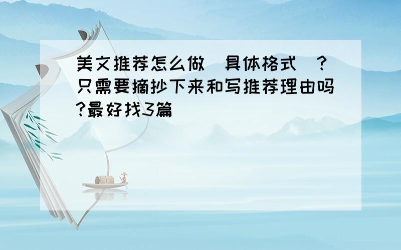 美文推荐怎么做（具体格式）?只需要摘抄下来和写推荐理由吗?最好找3篇