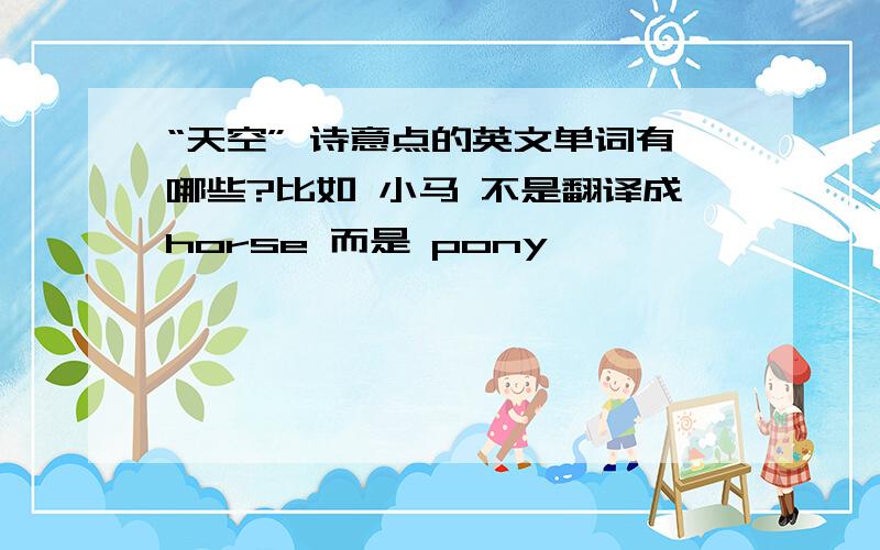 “天空” 诗意点的英文单词有哪些?比如 小马 不是翻译成horse 而是 pony